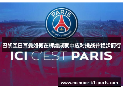 巴黎圣日耳曼如何在辉煌成就中应对挑战并稳步前行