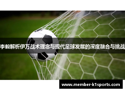 李毅解析伊万战术理念与现代足球发展的深度融合与挑战