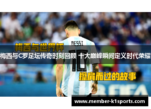 梅西与C罗足坛传奇时刻回顾 十大巅峰瞬间定义时代荣耀