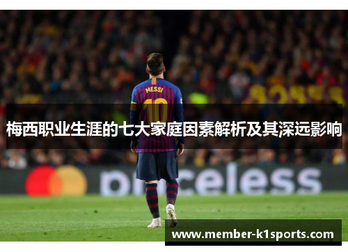 梅西职业生涯的七大家庭因素解析及其深远影响