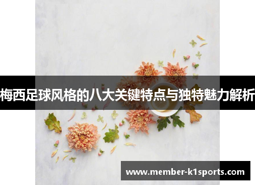 梅西足球风格的八大关键特点与独特魅力解析