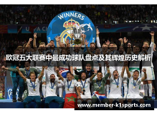 欧冠五大联赛中最成功球队盘点及其辉煌历史解析
