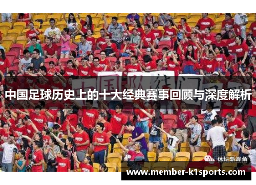 中国足球历史上的十大经典赛事回顾与深度解析