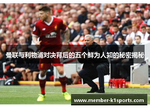 曼联与利物浦对决背后的五个鲜为人知的秘密揭秘