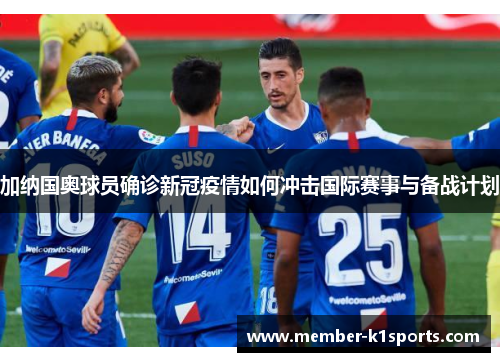 加纳国奥球员确诊新冠疫情如何冲击国际赛事与备战计划