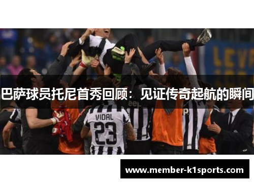 巴萨球员托尼首秀回顾：见证传奇起航的瞬间