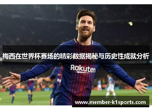 梅西在世界杯赛场的精彩数据揭秘与历史性成就分析