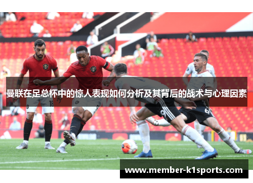 曼联在足总杯中的惊人表现如何分析及其背后的战术与心理因素