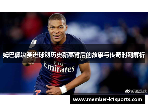 姆巴佩决赛进球创历史新高背后的故事与传奇时刻解析