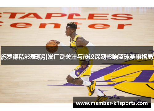 施罗德精彩表现引发广泛关注与热议深刻影响篮球赛事格局