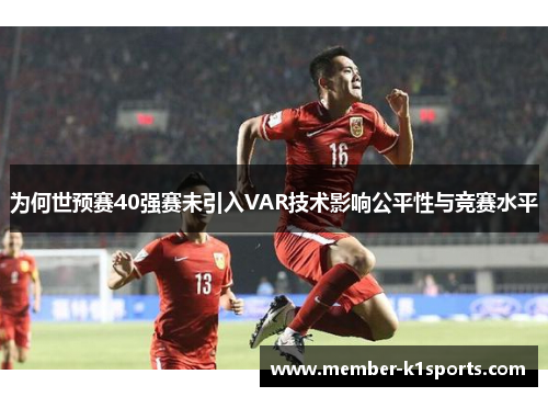 为何世预赛40强赛未引入VAR技术影响公平性与竞赛水平