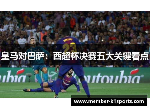 皇马对巴萨：西超杯决赛五大关键看点