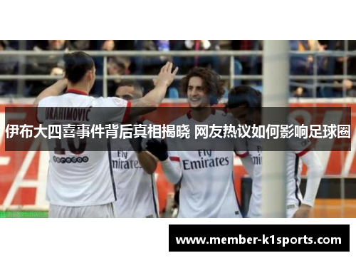 伊布大四喜事件背后真相揭晓 网友热议如何影响足球圈