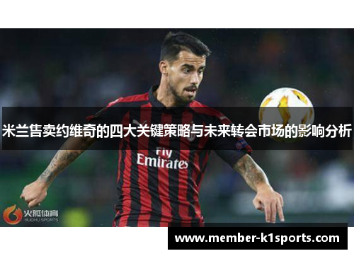 米兰售卖约维奇的四大关键策略与未来转会市场的影响分析
