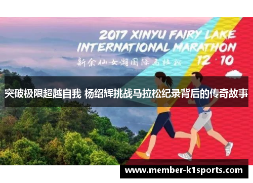 突破极限超越自我 杨绍辉挑战马拉松纪录背后的传奇故事