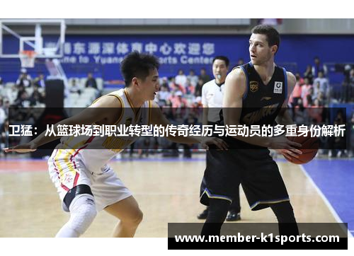 卫猛：从篮球场到职业转型的传奇经历与运动员的多重身份解析