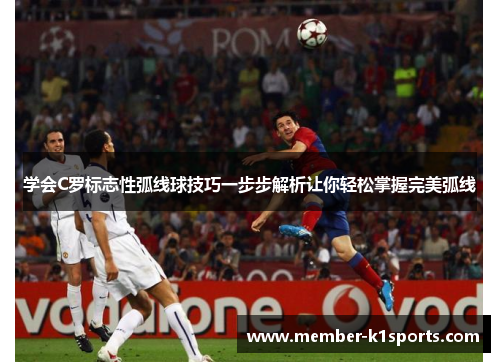 学会C罗标志性弧线球技巧一步步解析让你轻松掌握完美弧线