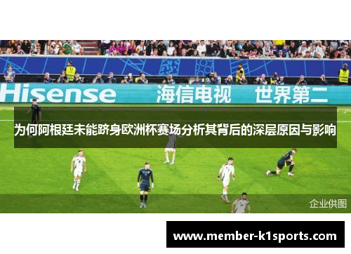 为何阿根廷未能跻身欧洲杯赛场分析其背后的深层原因与影响