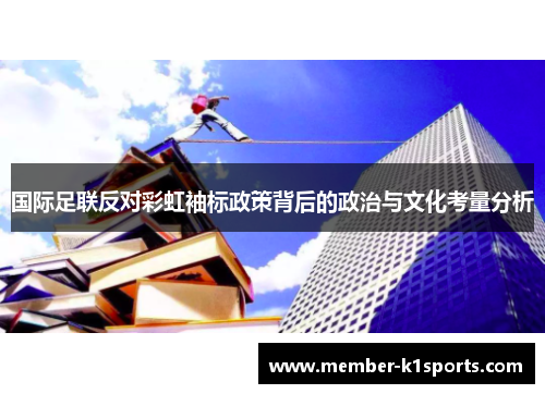 国际足联反对彩虹袖标政策背后的政治与文化考量分析