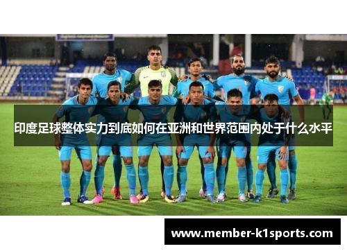 印度足球整体实力到底如何在亚洲和世界范围内处于什么水平