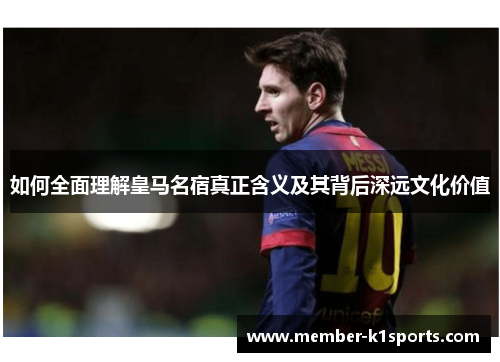 如何全面理解皇马名宿真正含义及其背后深远文化价值
