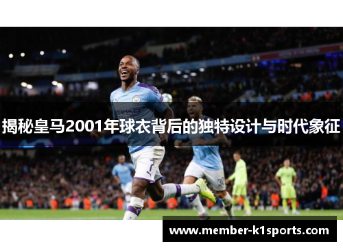 揭秘皇马2001年球衣背后的独特设计与时代象征