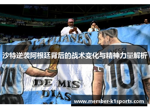 沙特逆袭阿根廷背后的战术变化与精神力量解析