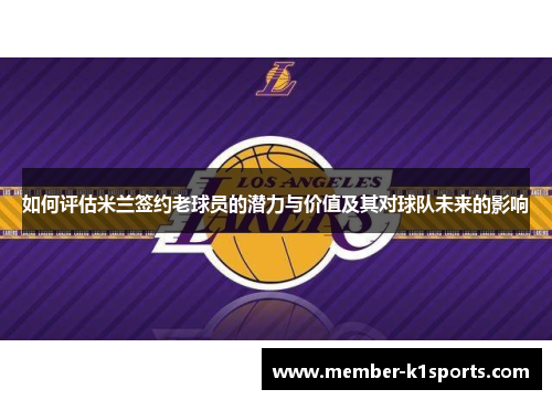 如何评估米兰签约老球员的潜力与价值及其对球队未来的影响