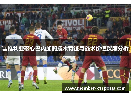 塞维利亚核心巴内加的技术特征与战术价值深度分析