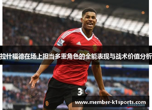 拉什福德在场上担当多重角色的全能表现与战术价值分析