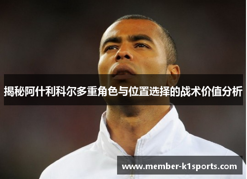 揭秘阿什利科尔多重角色与位置选择的战术价值分析