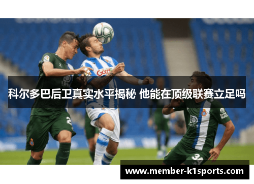 科尔多巴后卫真实水平揭秘 他能在顶级联赛立足吗