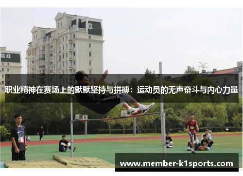 职业精神在赛场上的默默坚持与拼搏:运动员的无声奋斗与内心力量