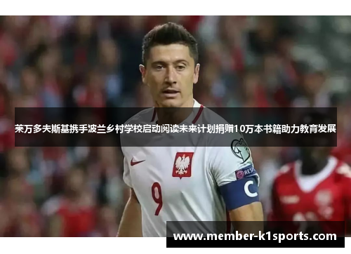莱万多夫斯基携手波兰乡村学校启动阅读未来计划捐赠10万本书籍助力教育发展
