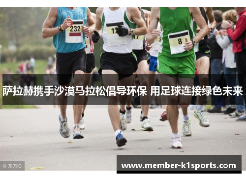 萨拉赫携手沙漠马拉松倡导环保 用足球连接绿色未来
