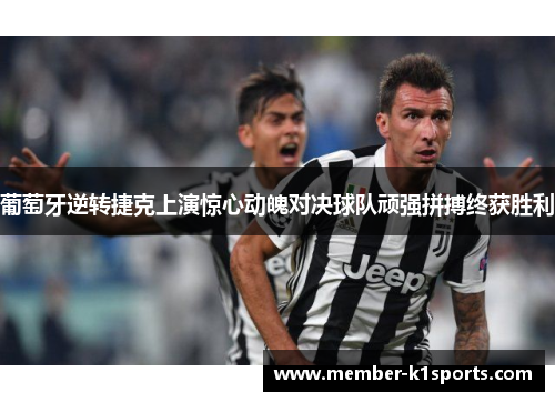 葡萄牙逆转捷克上演惊心动魄对决球队顽强拼搏终获胜利
