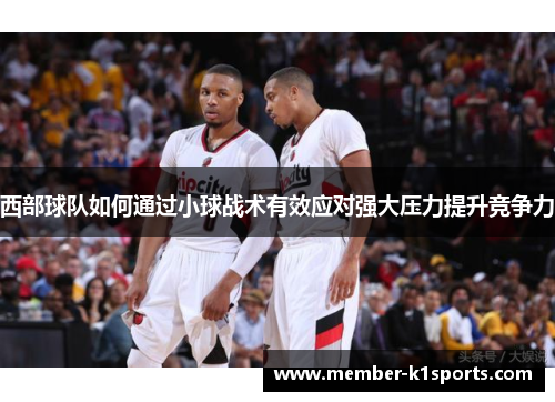 西部球队如何通过小球战术有效应对强大压力提升竞争力