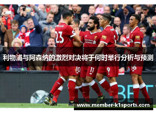 利物浦与阿森纳的激烈对决将于何时举行分析与预测