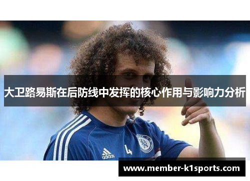 大卫路易斯在后防线中发挥的核心作用与影响力分析