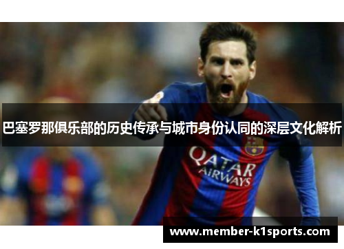 巴塞罗那俱乐部的历史传承与城市身份认同的深层文化解析