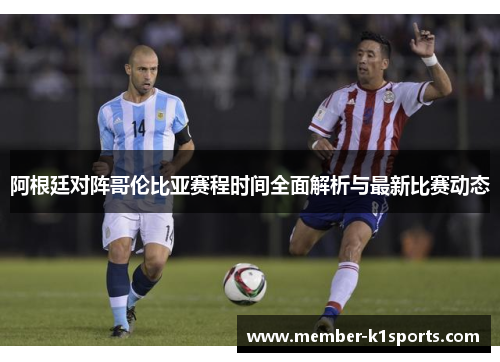 阿根廷对阵哥伦比亚赛程时间全面解析与最新比赛动态
