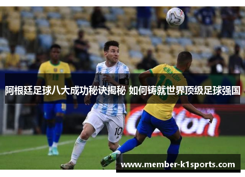 阿根廷足球八大成功秘诀揭秘 如何铸就世界顶级足球强国