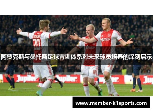 阿贾克斯与桑托斯足球青训体系对未来球员培养的深刻启示