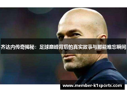 齐达内传奇揭秘：足球巅峰背后的真实故事与那些难忘瞬间