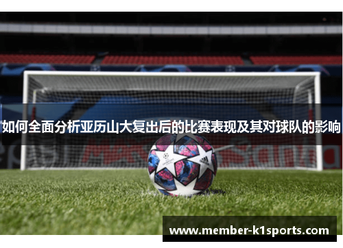 如何全面分析亚历山大复出后的比赛表现及其对球队的影响