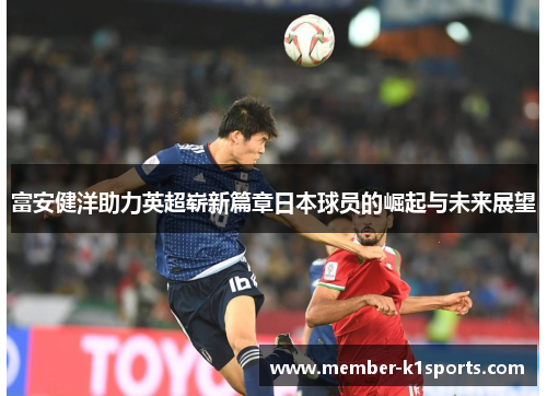 富安健洋助力英超崭新篇章日本球员的崛起与未来展望