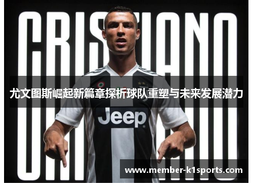 尤文图斯崛起新篇章探析球队重塑与未来发展潜力